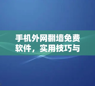 手机外网翻墙免费软件,实用技巧与使用指南 手机外网翻墙免费软件,实用技巧与使用指南
