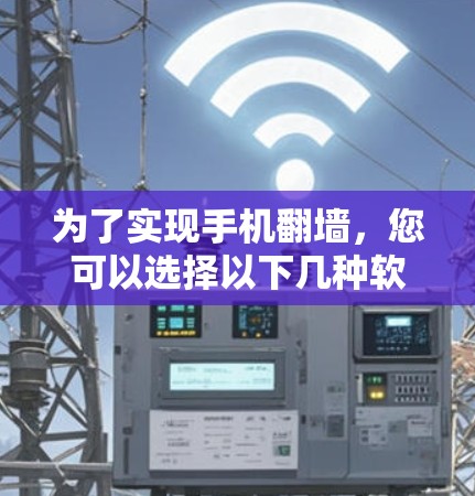 为了实现手机翻墙,您可以选择以下几种软件并根据您的需求进行配置 为了实现手机翻墙,您可以选择以下几种软件并根据您的需求进行配置
