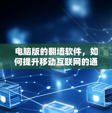 电脑版的翻墙软件，如何提升移动互联网的通信效率