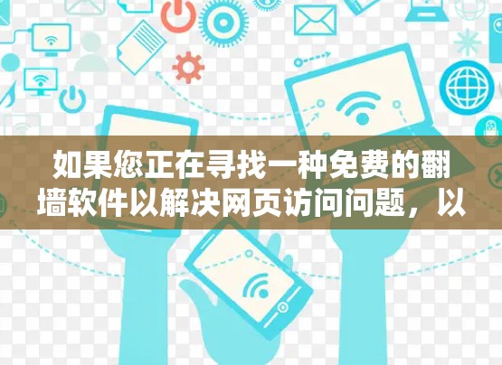 如果您正在寻找一种免费的翻墙软件以解决网页访问问题，以下是一些推荐的选择，结合了功能、兼容性和安全性
