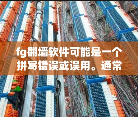 fg翻墙软件可能是一个拼写错误或误用。通常,讨论的是移动设备翻墙或移动设备到另一台设备或网站的软件。以下是一些可能的相关信息 fg翻墙软件可能是一个拼写错误或误用。通常,讨论的是移动设备翻墙或移动设备到另一台设备或网站的软件。以下是一些可能的相关信息