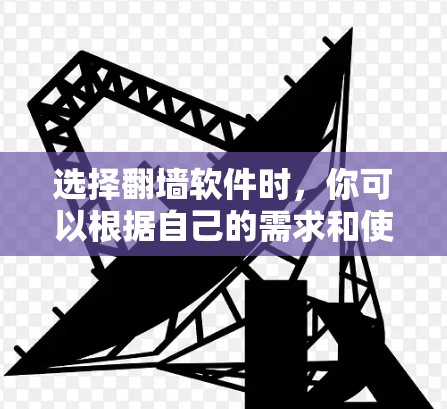 选择翻墙软件时，你可以根据自己的需求和使用场景来选择。以下是一些常见的翻墙软件推荐，供你参考