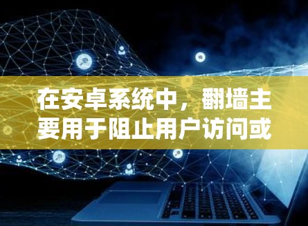 在安卓系统中，翻墙主要用于阻止用户访问或下载网络资源，如恶意软件或非法软件。以下是一些步骤和方法来实现翻墙