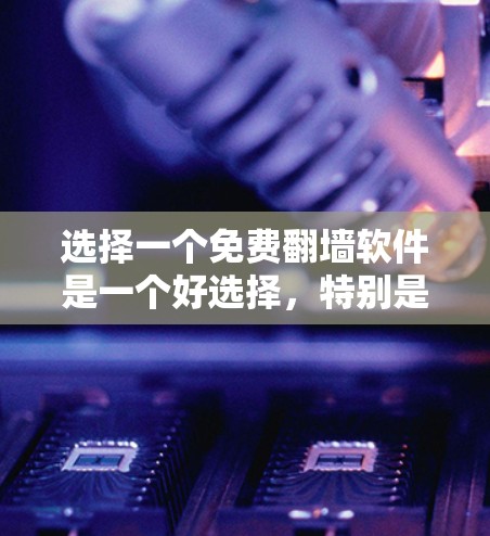 选择一个免费翻墙软件是一个好选择，特别是在需要快速访问未被允许网站的场景。以下是一些推荐和评估，帮助你做出明智的选择