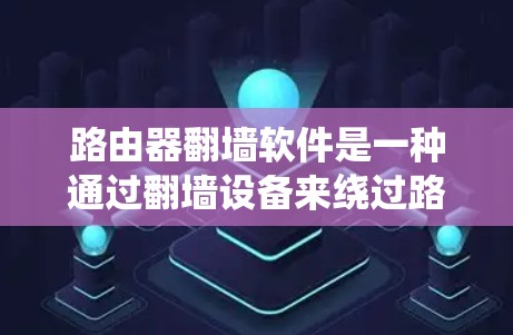 路由器翻墙软件是一种通过翻墙设备来绕过路由器限制的网络工具,通常用于访问需要访问的网站或私有服务器。以下是详细的步骤和信息 路由器翻墙软件是一种通过翻墙设备来绕过路由器限制的网络工具,通常用于访问需要访问的网站或私有服务器。以下是详细的步骤和信息