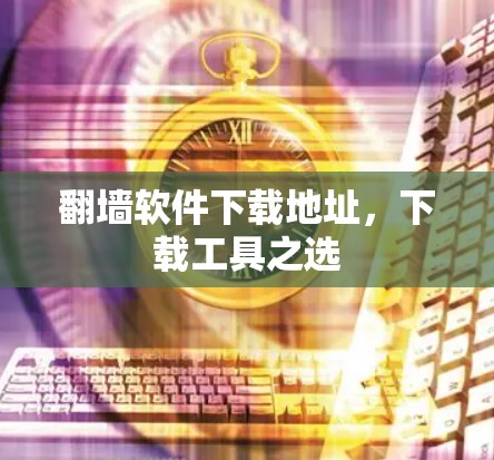 翻墙软件下载地址，下载工具之选