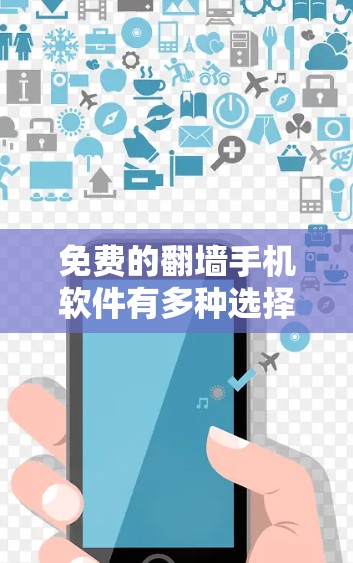 免费的翻墙手机软件有多种选择，以下是几个主要的推荐