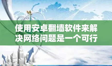 使用安卓翻墙软件来解决网络问题是一个可行且安全的选择。以下是一步步的指南，帮助你顺利进行