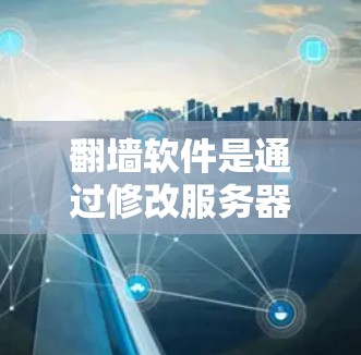 翻墙软件是通过修改服务器端的IP地址，使用户访问被禁用的网站的技术。以下是关于翻墙软件的详细分析