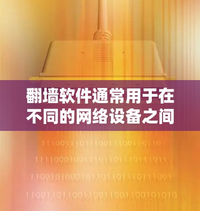 翻墙软件通常用于在不同的网络设备之间传输文件或流量。如果您需要使用翻墙软件，并且需要了解与翻墙相关的IP地址，以下是一些相关信息