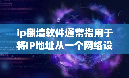 ip翻墙软件通常指用于将IP地址从一个网络设备移动到另一个设备(如手机到电脑)的软件工具。以下是一些常见的翻墙软件及其特点
