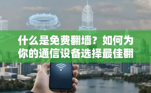什么是免费翻墙？如何为你的通信设备选择最佳翻墙软件