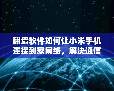 翻墙软件如何让小米手机连接到家网络，解决通信难题的高效解决方案