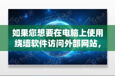 如果您想要在电脑上使用绕墙软件访问外部网站，可以按照以下步骤操作
