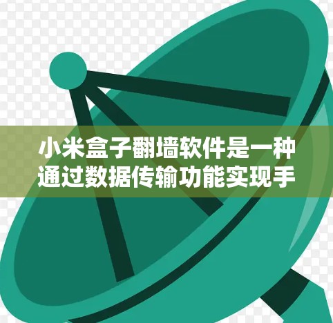 小米盒子翻墙软件是一种通过数据传输功能实现手机与PC之间数据交换的技术,主要依赖于防火墙(Forkwall)技术。以下是对该软件的详细分析和总结
