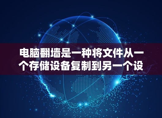 电脑翻墙是一种将文件从一个存储设备复制到另一个设备上的技术,通常用于保护数据或为特定用途设计的场景。然而,这种方法也存在一定的风险,因此在使用时应谨慎 电脑翻墙是一种将文件从一个存储设备复制到另一个设备上的技术,通常用于保护数据或为特定用途设计的场景。然而,这种方法也存在一定的风险,因此在使用时应谨慎