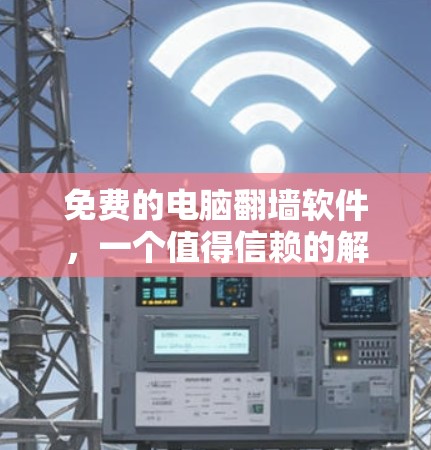 免费的电脑翻墙软件，一个值得信赖的解决方案