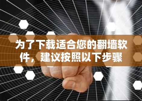 为了下载适合您的翻墙软件，建议按照以下步骤进行