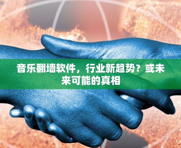 音乐翻墙软件，行业新趋势？或未来可能的真相