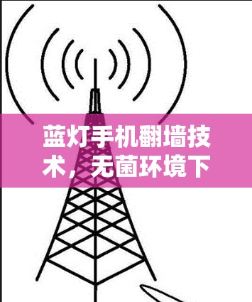 蓝灯手机翻墙技术，无菌环境下的革命性解决方案