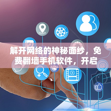 解开网络的神秘面纱，免费翻墙手机软件，开启你的视频下载新方式