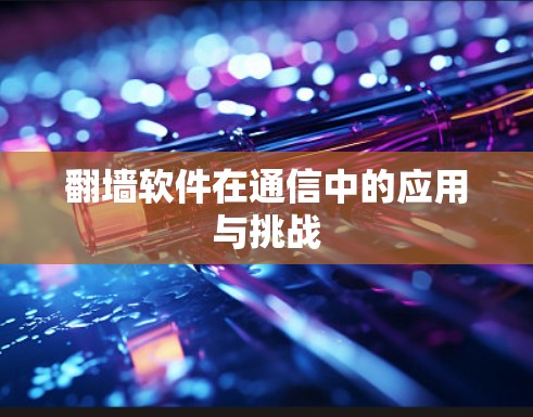 翻墙软件在通信中的应用与挑战