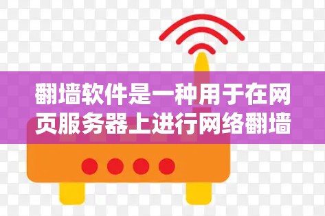 翻墙软件是一种用于在网页服务器上进行网络翻墙的工具,允许用户将本地或本地网页服务器的网页内容复制到目标服务器上,从而避免服务器被爬虫。以下是翻墙软件的主要类型和功能