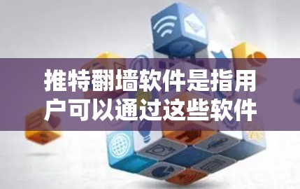推特翻墙软件是指用户可以通过这些软件轻松地管理推特内容，避免被平台限制为翻墙状态。以下是一些常见的推特翻墙软件及其功能