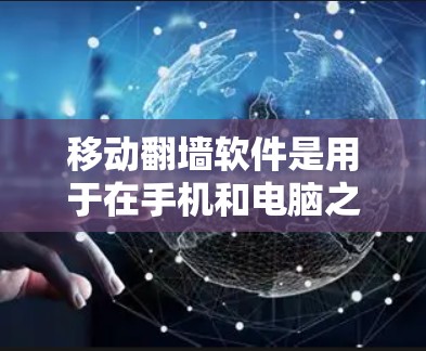 移动翻墙软件是用于在手机和电脑之间切换上网或访问应用的工具。以下是使用移动翻墙软件的详细步骤和注意事项