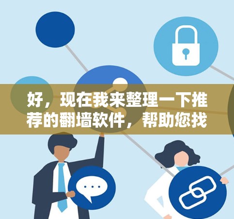 好，现在我来整理一下推荐的翻墙软件，帮助您找到一个适合您的选择