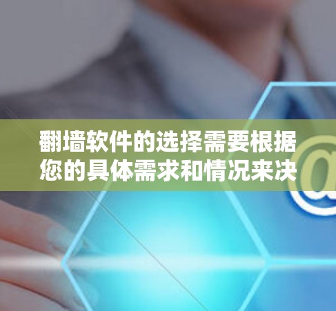 翻墙软件的选择需要根据您的具体需求和情况来决定。以下是一些推荐的翻墙软件及其特点，供您参考