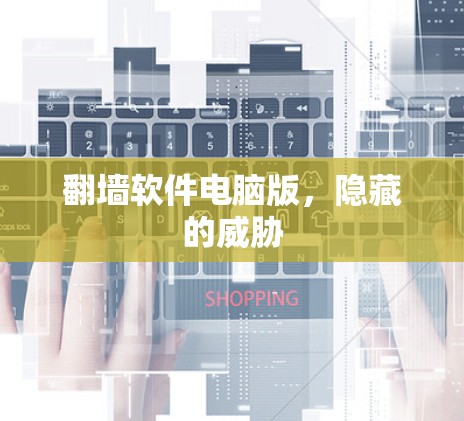 翻墙软件电脑版，隐藏的威胁