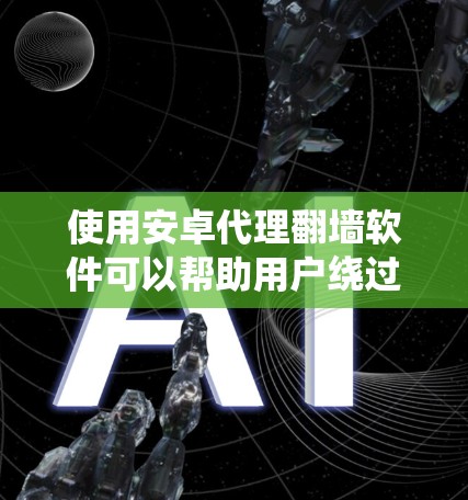 使用安卓代理翻墙软件可以帮助用户绕过网络防火墙,访问外部服务器或内网设备。以下是使用该软件的步骤和注意事项 使用安卓代理翻墙软件可以帮助用户绕过网络防火墙,访问外部服务器或内网设备。以下是使用该软件的步骤和注意事项