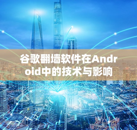 谷歌翻墙软件在Android中的技术与影响