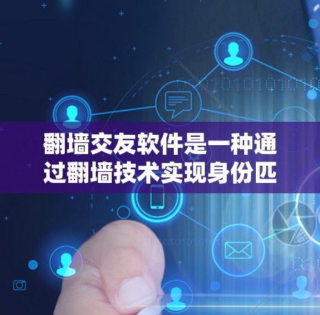 翻墙交友软件是一种通过翻墙技术实现身份匹配和交友功能的网络应用。以下是对该类软件的详细分析