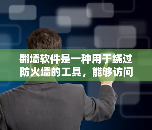 翻墙软件是一种用于绕过防火墙的工具,能够访问网络中的某些网站或URL。以下是关于翻墙软件的详细信息