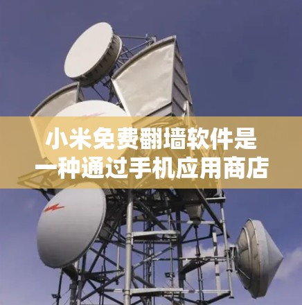 小米免费翻墙软件是一种通过手机应用商店安装的软件，旨在解密并观看视频内容。以下是对该软件的详细信息