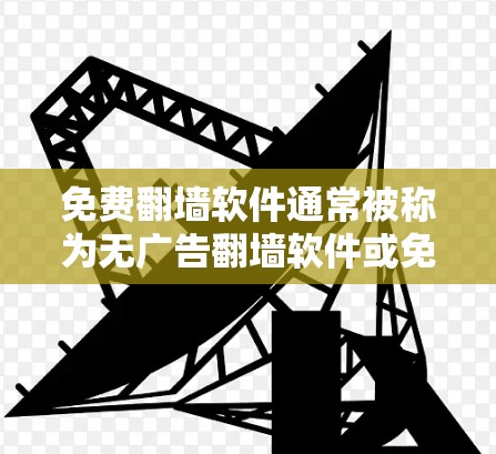 免费翻墙软件通常被称为无广告翻墙软件或免费无广告上网软件。这些软件允许用户在没有广告的环境中上网,同时提供访问网络资源的能力。以下是一些免费翻墙软件的推荐 免费翻墙软件通常被称为无广告翻墙软件或免费无广告上网软件。这些软件允许用户在没有广告的环境中上网,同时提供访问网络资源的能力。以下是一些免费翻墙软件的推荐