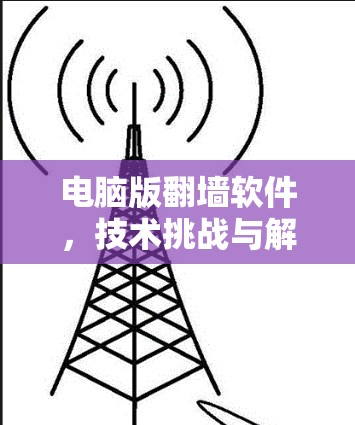 电脑版翻墙软件,技术挑战与解决方案
