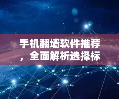 手机翻墙软件推荐，全面解析选择标准及使用指南