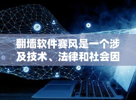 翻墙软件赛风是一个涉及技术、法律和社会因素的复杂话题，涵盖多个方面。以下是对该话题的分步分析