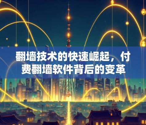 翻墙技术的快速崛起，付费翻墙软件背后的变革