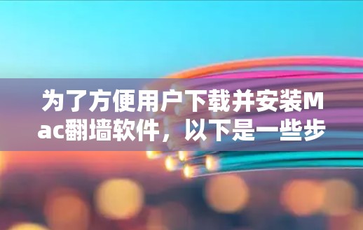 为了方便用户下载并安装Mac翻墙软件，以下是一些步骤说明，帮助您顺利完成下载和安装