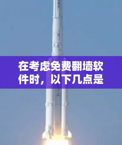 在考虑免费翻墙软件时，以下几点是关键