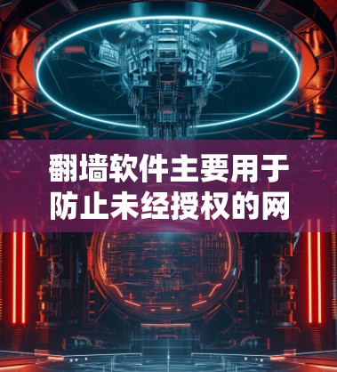 翻墙软件主要用于防止未经授权的网络访问，常见类型包括