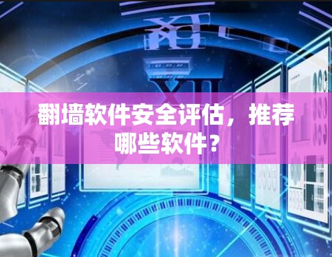 翻墙软件安全评估,推荐哪些软件?
