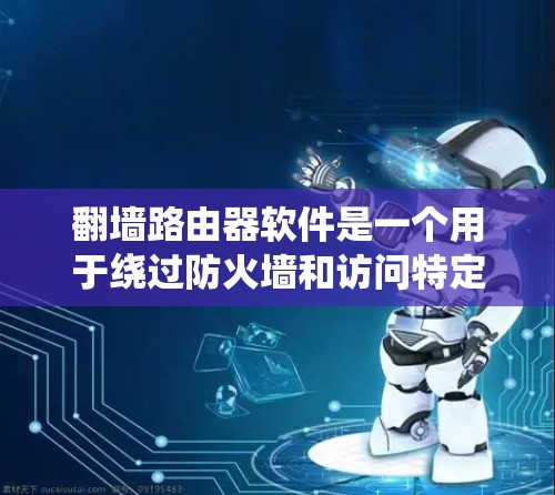 翻墙路由器软件是一个用于绕过防火墙和访问特定网络设备的工具。以下是对翻墙路由器软件的详细介绍