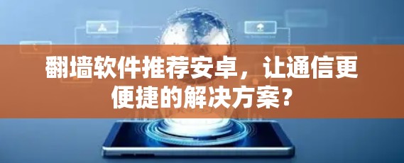 翻墙软件推荐安卓，让通信更便捷的解决方案？