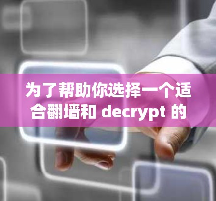 为了帮助你选择一个适合翻墙和 decrypt 的软件,以下是一个综合性的推荐方案