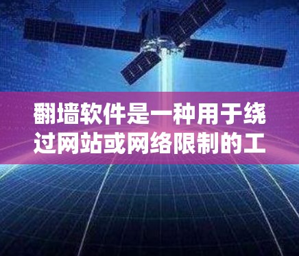 翻墙软件是一种用于绕过网站或网络限制的工具，可以帮助用户访问其他国家的网络或访问其他地区的网站。以下是使用翻墙软件的详细步骤和注意事项